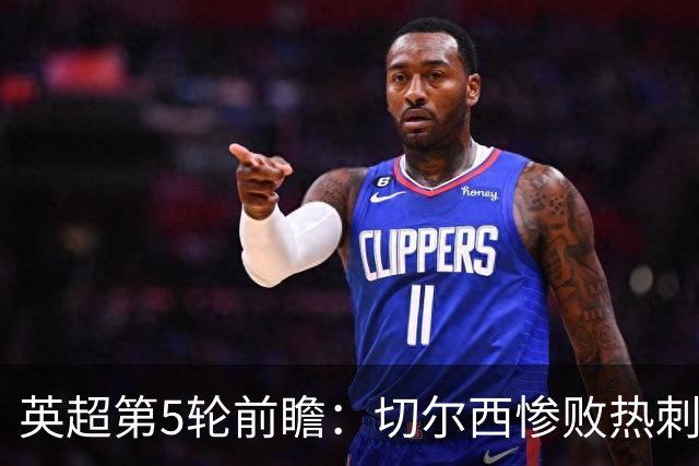 英超第5轮前瞻：切尔西惨败热刺哑火，枪手阿森纳稳了？